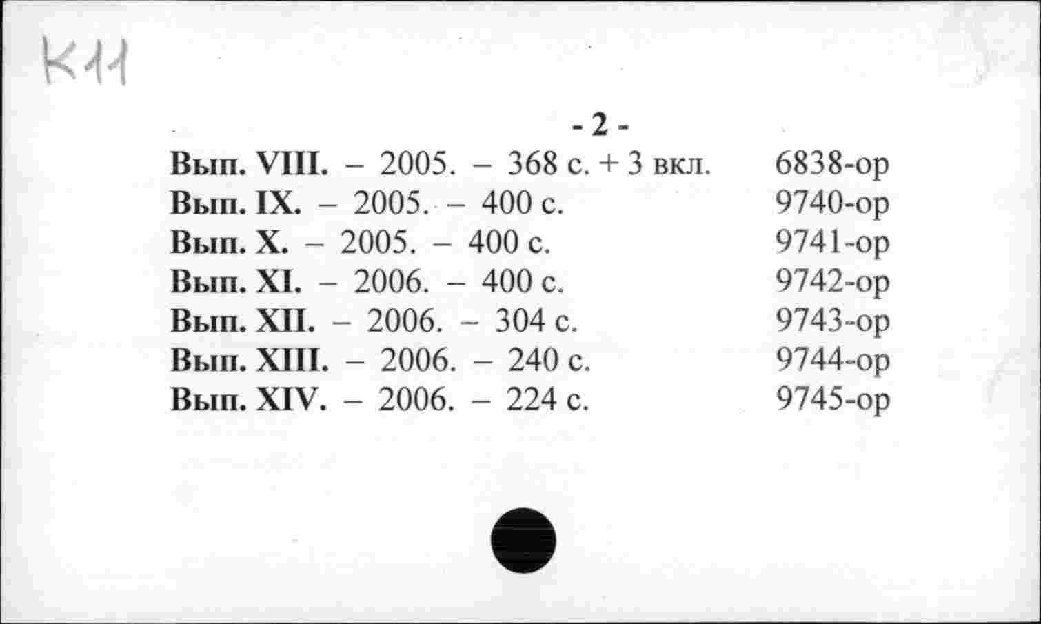 ﻿
-2-
Вып. VIII. - 2005. - 368 с. + 3 вкл.
Вып. IX. - 2005. - 400 с.
Вып. X. - 2005. - 400 с.
Вып. XI. - 2006. - 400 с.
Вып. XII. - 2006. - 304 с.
Вып. XIII. - 2006. - 240 с.
Вып. XIV. - 2006. - 224 с.
6838-ор
9740-	ор
9741-	ор
9742-	ор
9743-	ор
9744-	ор
9745-	ор